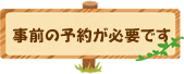 事前の予約が必要です
