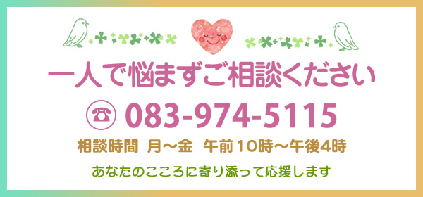一人で悩まずお電話下さい 083-974-5115 受付時間 10：00～16：00